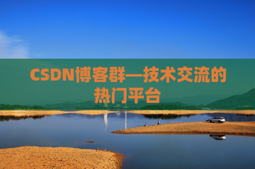 CSDN博客群—技术交流的热门平台